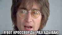  я вот кроссворды разгадываю