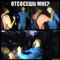 отсосешь мне? 