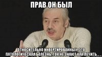 прав он был относительно инвертированных, это патологическая болезнь..ток не знают как лечить