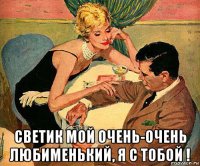  светик мой очень-очень любименький, я с тобой !