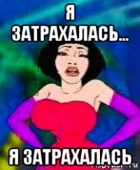 я затрахалась... я затрахалась