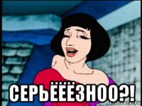  серьёёёзноо?!