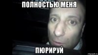 полностью меня пюрируй
