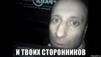 и твоих сторонников