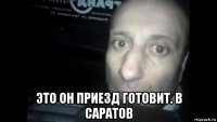  это он приезд готовит. в саратов