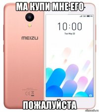 ма купи мне его пожалуйста