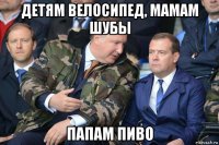 детям велосипед, мамам шубы папам пиво