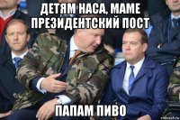 детям наса, маме президентский пост папам пиво