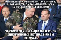 американская двухпартийная система не позволяет социальным стратам дифференцироваться, и поэтому возникает социальный хаос это уже если мы не будем говорить об однопартийных системах, если вы понимаете