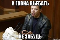 и говна въебать не забудь