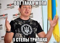 вот такая жопа у степы трипака