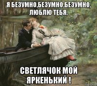 я безумно,безумно,безумно, люблю тебя, светлячок мой яркенький !
