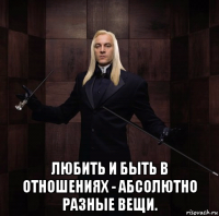  любить и быть в отношениях - абсолютно разные вещи.