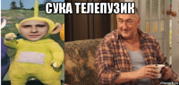 сука телепузик 
