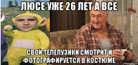 люсе уже 26 лет а все свои телепузики смотрит и фотографируется в костюме