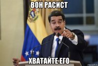 вон расист хватайте его