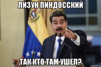 лизун пиндосский так кто там ушел?