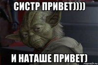 систр привет)))) и наташе привет)