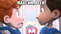 максим, я гей 