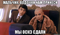 мальчик, водочки нам принеси мы оскэ сдали
