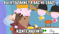вы кто такие? я вас не звал! идите нахуй!!!