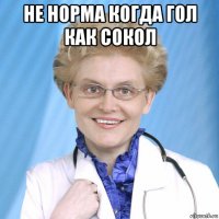 не норма когда гол как сокол 