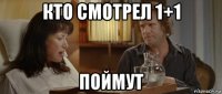кто смотрел 1+1 поймут