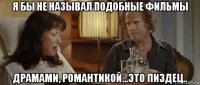 я бы не называл подобные фильмы драмами, романтикой...это пиздец..