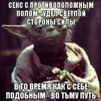 секс с противоположным полом - удел светлой стороны силы в то время как с себе подобным - во тьму путь