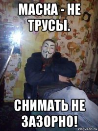маска - не трусы. снимать не зазорно!