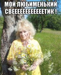 мой любименький свеееееееееееетик ! 