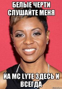 белые черти слушайте меня йа mc lyte здесь и всегда