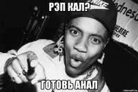 рэп кал? готовь анал