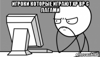 игроки которые играют хр вр с лагами 