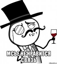  мсье не нравится связь