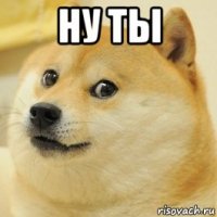 ну ты 