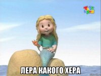  лера какого хера