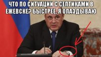 что по ситуации с септиками в ежевске? быстрее, я опаздываю 