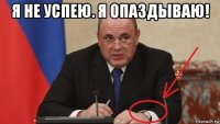 я не успею. я опаздываю! 