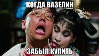 когда вазелин забыл купить