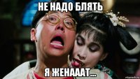 не надо блять я женааат...