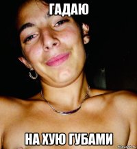 гадаю на хую губами