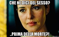 che ne dici del sesso? ..prima della morte?!