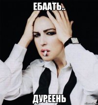 ебаать.. дуреень