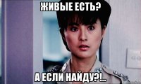 живые есть? а если найду?!..