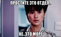 простите это отдел.. не..это морг