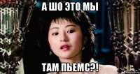 а шо это мы там пьемс?!