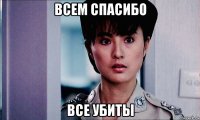 всем спасибо все убиты