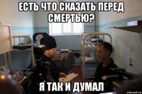 есть что сказать перед смертью? я так и думал