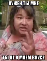 нужен ты мне ты не в моем вкусе